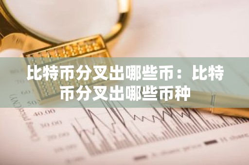 比特币分叉出哪些币：比特币分叉出哪些币种