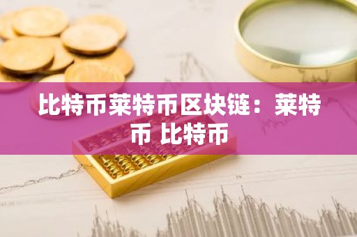 比特币莱特币区块链：莱特币 比特币