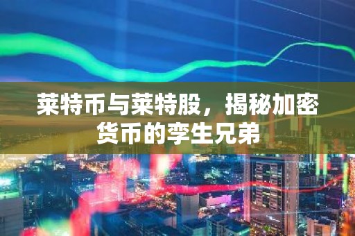 莱特币与莱特股，揭秘加密货币的孪生兄弟