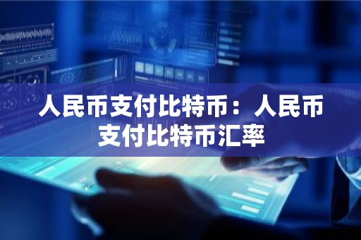 人民币支付比特币：人民币支付比特币汇率