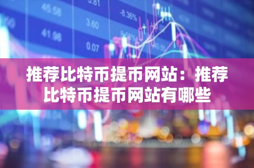 推荐比特币提币网站：推荐比特币提币网站有哪些
