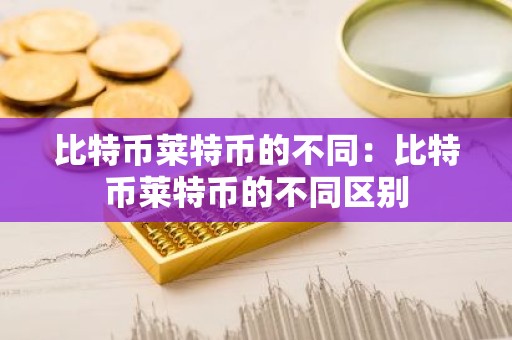 比特币莱特币的不同：比特币莱特币的不同区别