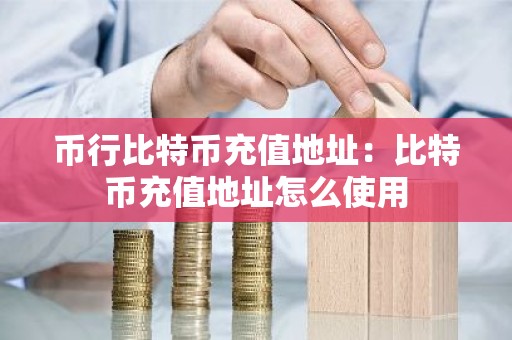 币行比特币充值地址：比特币充值地址怎么使用