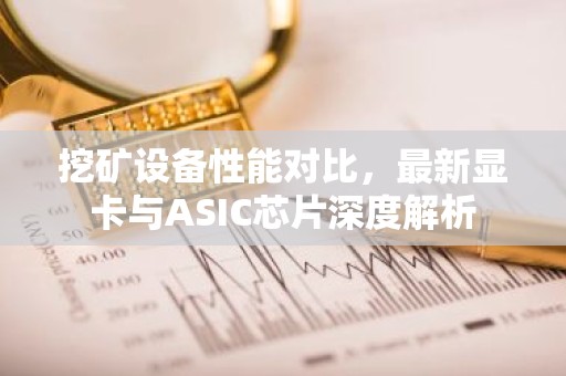 挖矿设备性能对比，最新显卡与ASIC芯片深度解析