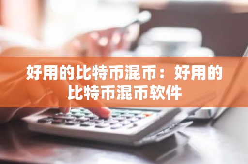 好用的比特币混币：好用的比特币混币软件