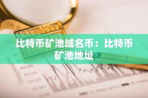 比特币矿池域名币：比特币矿池地址