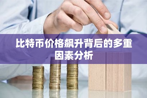 比特币价格飙升背后的多重因素分析