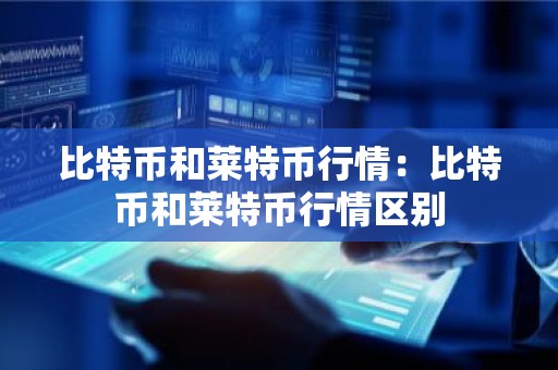 比特币和莱特币行情：比特币和莱特币行情区别
