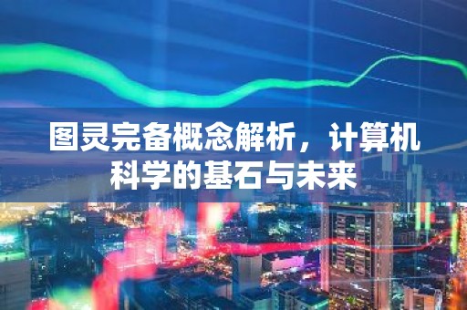 图灵完备概念解析，计算机科学的基石与未来