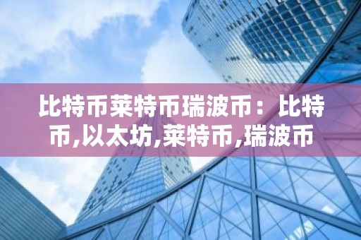 比特币莱特币瑞波币：比特币,以太坊,莱特币,瑞波币