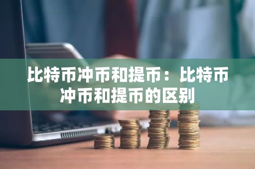 比特币冲币和提币：比特币冲币和提币的区别