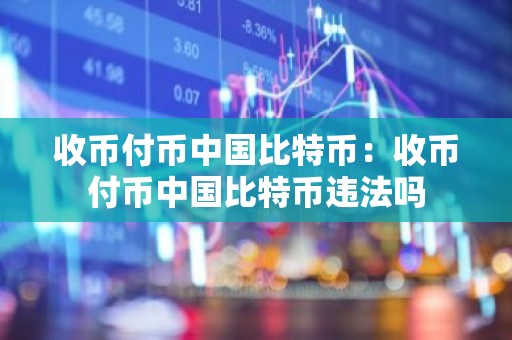 收币付币中国比特币：收币付币中国比特币违法吗