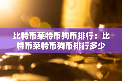 比特币莱特币狗币排行：比特币莱特币狗币排行多少