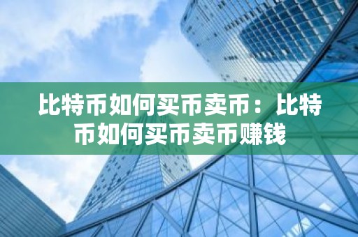 比特币如何买币卖币：比特币如何买币卖币赚钱
