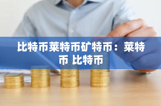 比特币莱特币矿特币：莱特币 比特币