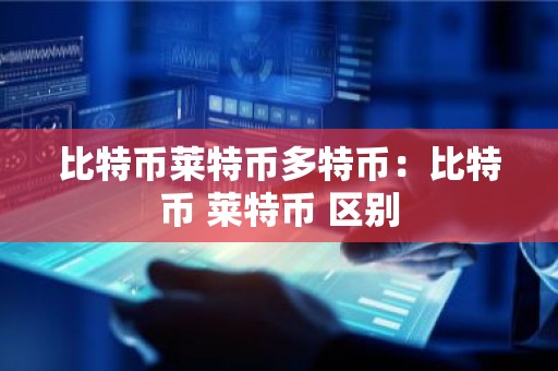 比特币莱特币多特币：比特币 莱特币 区别