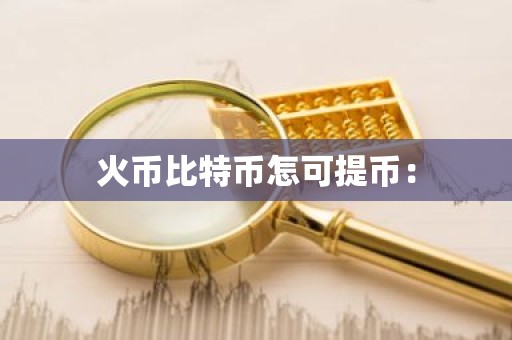 火币比特币怎可提币：