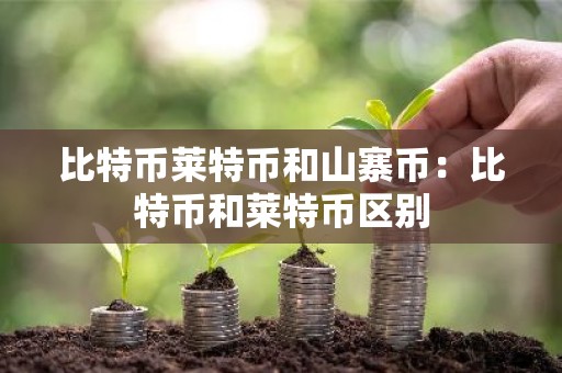 比特币莱特币和山寨币：比特币和莱特币区别