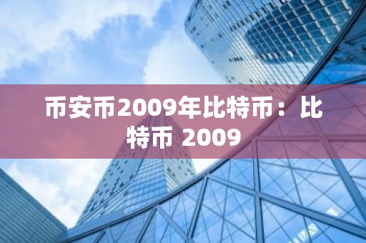 币安币2009年比特币：比特币 2009