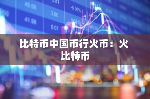 比特币中国币行火币：火 比特币