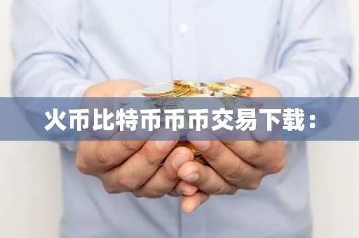 火币比特币币币交易下载：