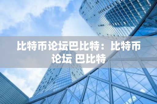 比特币论坛巴比特：比特币论坛 巴比特