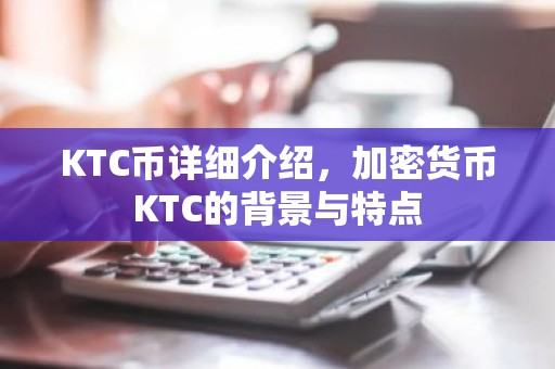 KTC币详细介绍，加密货币KTC的背景与特点