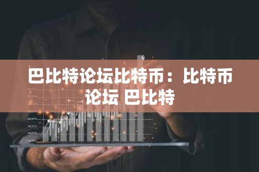 巴比特论坛比特币：比特币论坛 巴比特