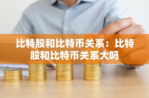 比特股和比特币关系：比特股和比特币关系大吗