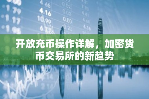 开放充币操作详解，加密货币交易所的新趋势