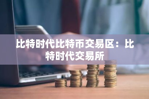 比特时代比特币交易区：比特时代交易所
