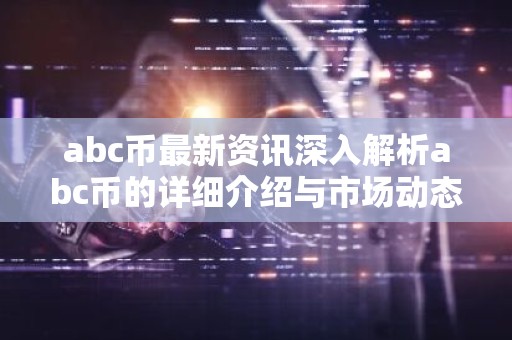 abc币最新资讯深入解析abc币的详细介绍与市场动态