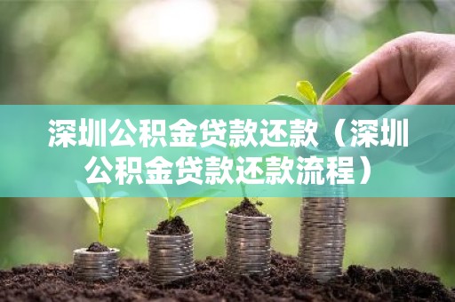 深圳公积金贷款还款（深圳公积金贷款还款流程）