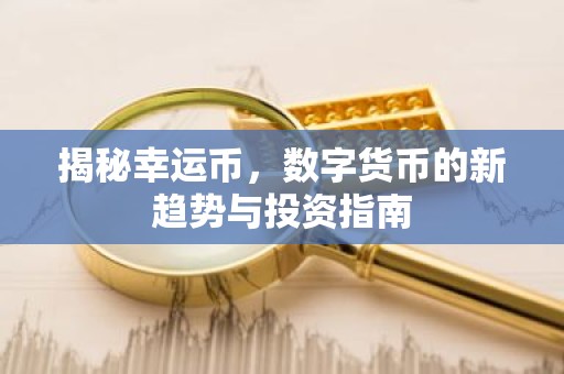 揭秘幸运币，数字货币的新趋势与投资指南