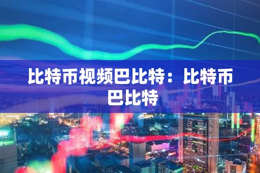 比特币视频巴比特：比特币 巴比特
