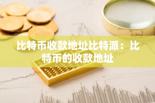 比特币收款地址比特派：比特币的收款地址