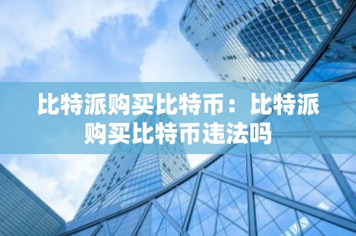 比特派购买比特币：比特派购买比特币违法吗
