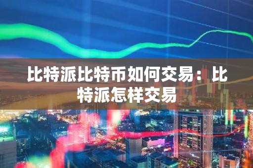 比特派比特币如何交易：比特派怎样交易