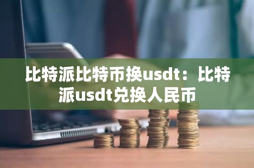 比特派比特币换usdt：比特派usdt兑换人民币