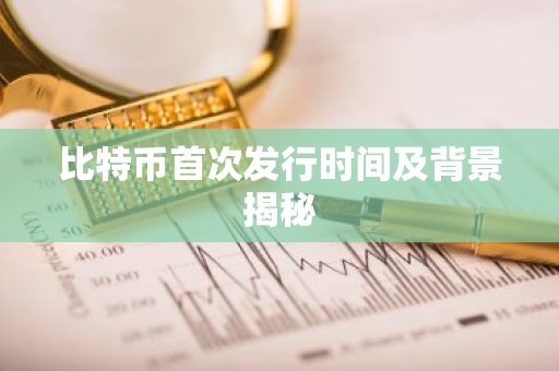 比特币首次发行时间及背景揭秘