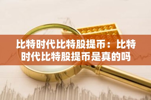 比特时代比特股提币：比特时代比特股提币是真的吗