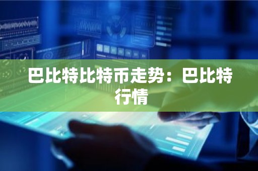 巴比特比特币走势：巴比特 行情