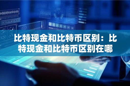 比特现金和比特币区别：比特现金和比特币区别在哪