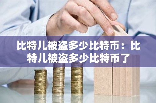 比特儿被盗多少比特币：比特儿被盗多少比特币了