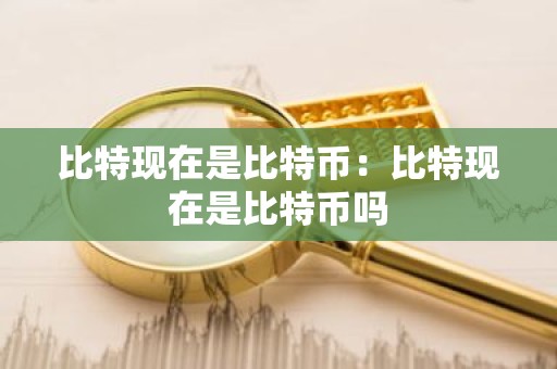 比特现在是比特币：比特现在是比特币吗
