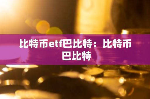 比特币etf巴比特：比特币 巴比特