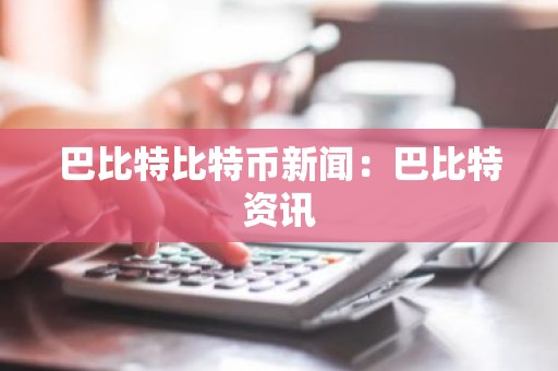 巴比特比特币新闻：巴比特资讯