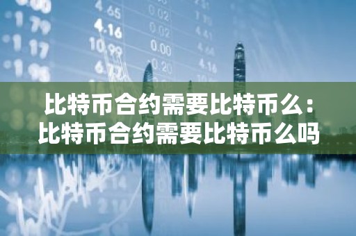 比特币合约需要比特币么：比特币合约需要比特币么吗