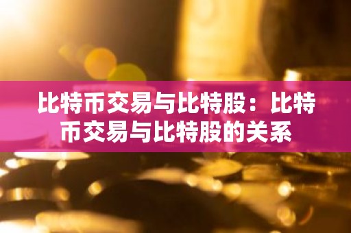比特币交易与比特股：比特币交易与比特股的关系