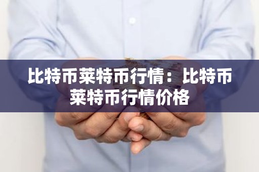 比特币莱特币行情：比特币莱特币行情价格